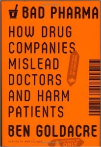 Bad Pharma: How Drug Companies Mislead Doctors and Harm Patients by Ben Goldacre